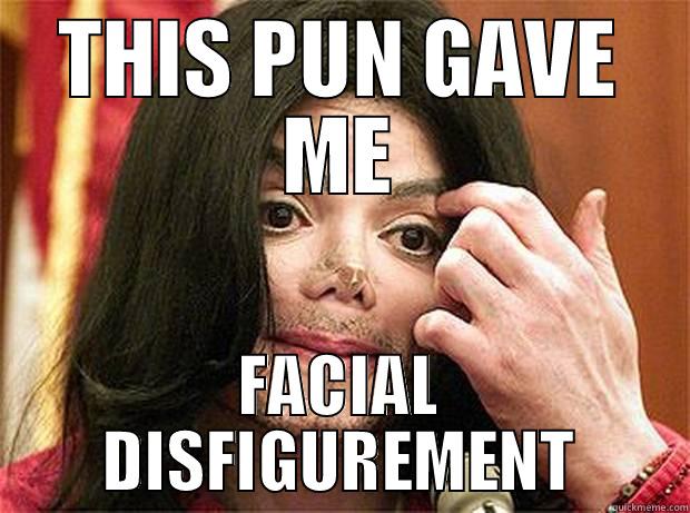 THIS PUN GAVE ME FACIAL DISFIGUREMENT Misc