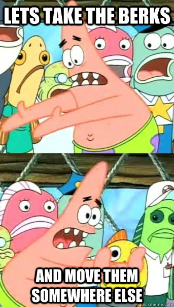 Lets take the berks and move them somewhere else  Push it somewhere else Patrick