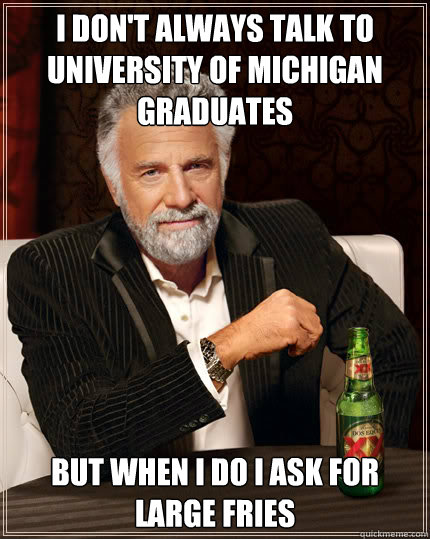 I don't always talk to University of Michigan Graduates  But when I do I ask for large Fries  Dos Equis man