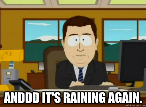  anddd it's raining again.  South Park Banker