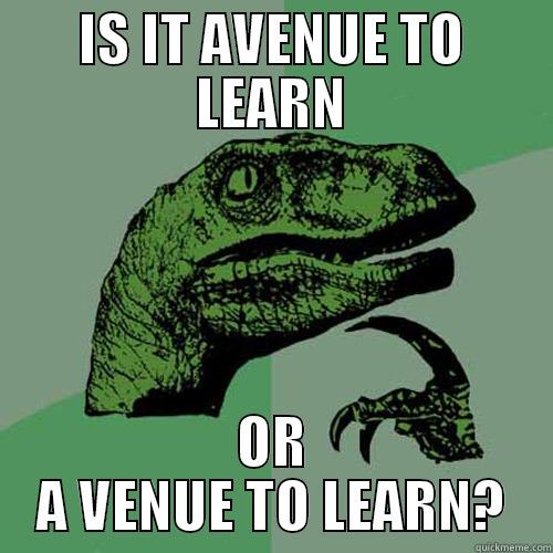 IS IT AVENUE TO LEARN OR A VENUE TO LEARN? Philosoraptor
