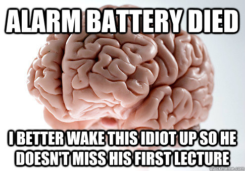 alarm battery died I better wake this idiot up so he doesn't miss his first lecture - alarm battery died I better wake this idiot up so he doesn't miss his first lecture  Scumbag Brain