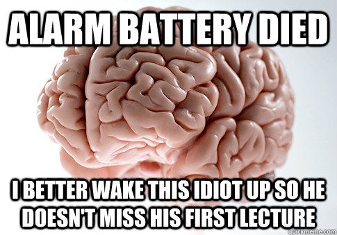 alarm battery died I better wake this idiot up so he doesn't miss his first lecture  Scumbag Brain