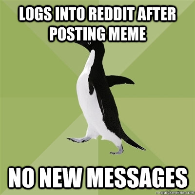 Logs into reddit after posting meme no new messages  Socially Average Penguin