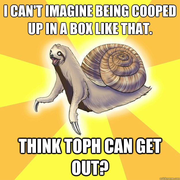 I can't imagine being cooped up in a box like that. Think Toph can get out? - I can't imagine being cooped up in a box like that. Think Toph can get out?  Slow Snail-Sloth