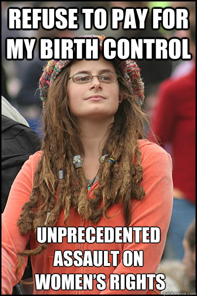 refuse to Pay for my birth control unprecedented assault on
 women’s rights  College Liberal