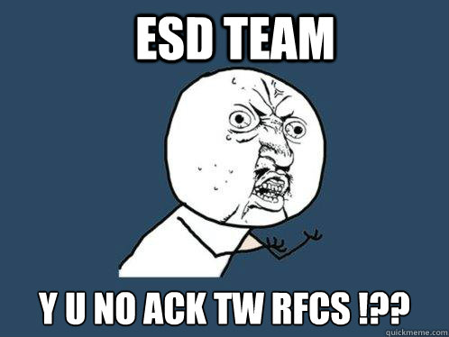 ESD Team y u no ack TW RFCs !?? - ESD Team y u no ack TW RFCs !??  Y U No