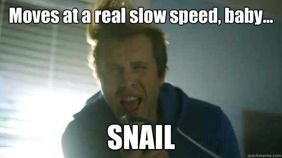 Moves at a real slow speed, baby... SNAIL  AWOLNATION