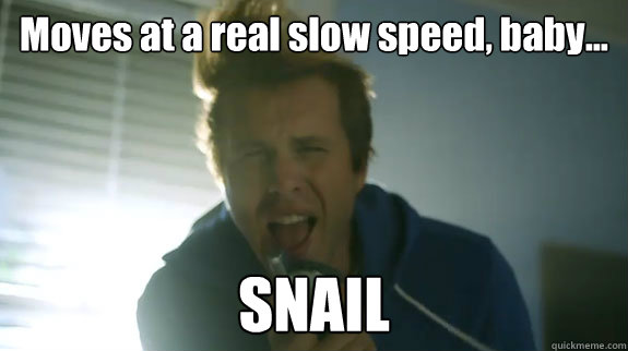 Moves at a real slow speed, baby... SNAIL  