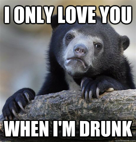 I only love you when I'm drunk  Confession Bear