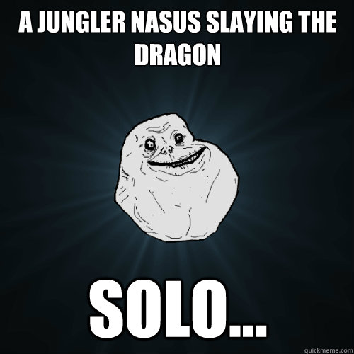 a jungler nasus slaying the dragon solo...  Forever Alone