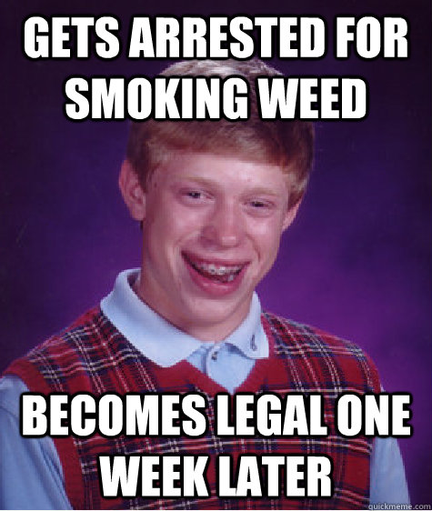 Gets arrested for smoking weed becomes legal one week later  Bad Luck Brian