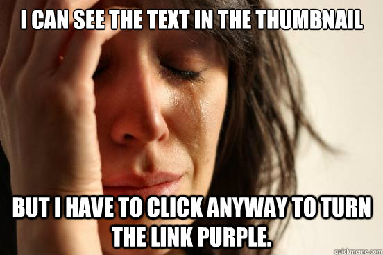 I can see the text in the thumbnail But I have to click anyway to turn the link purple.  First World Problems