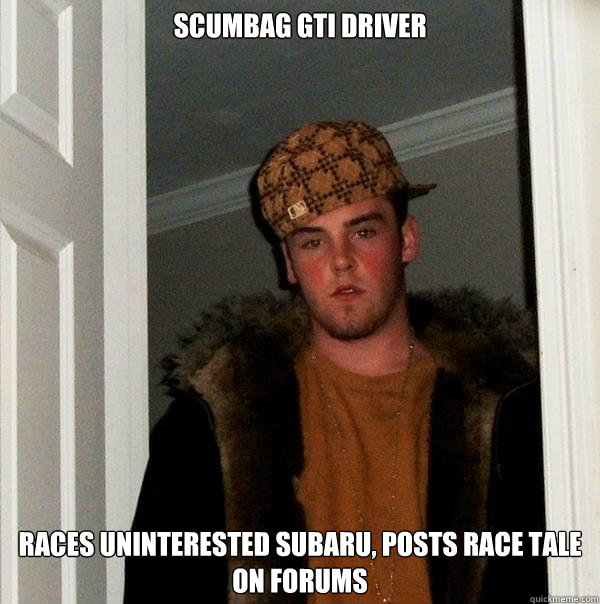 SCUMBAG GTI DRIVER Races uninterested Subaru, posts race tale on forums  Scumbag Steve