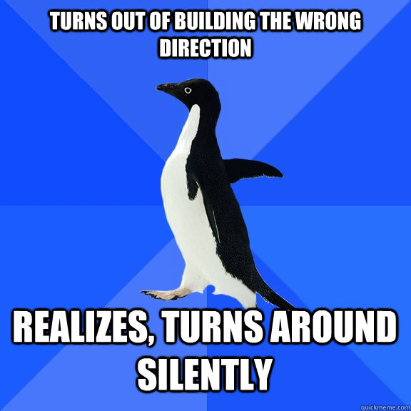 turns out of building the wrong direction realizes, turns around silently    Socially Awkward Penguin
