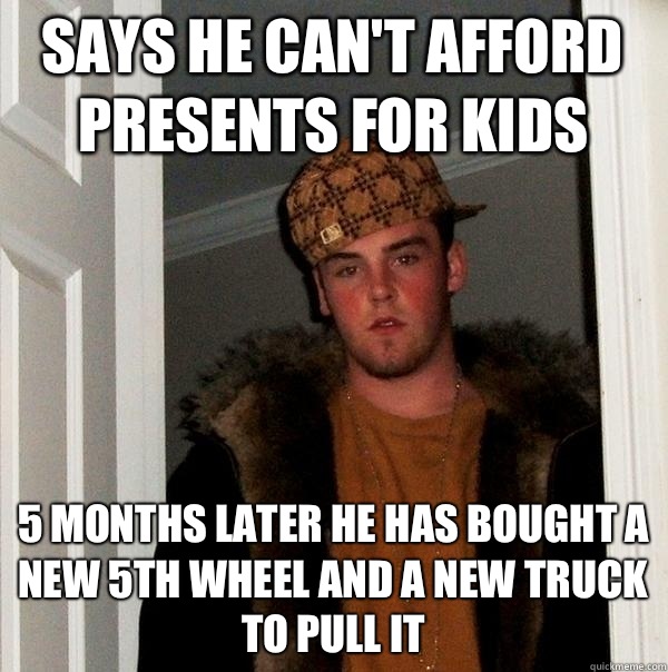 Says he can't afford presents for kids  5 months later he has bought a new 5th wheel and a new truck to pull it  Scumbag Steve