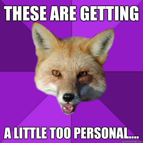 These are getting A little too personal....  Forensics Fox
