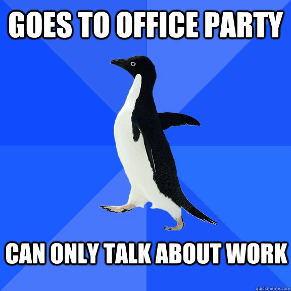 Goes to office party can only talk about work  Socially Awkward Penguin