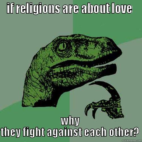 IF RELIGIONS ARE ABOUT LOVE WHY THEY FIGHT AGAINST EACH OTHER? Philosoraptor