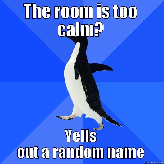 THE ROOM IS TOO CALM? YELLS OUT A RANDOM NAME Socially Awkward Penguin