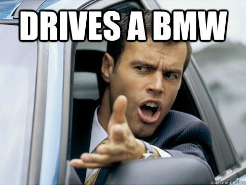Drives a bmw   Asshole driver