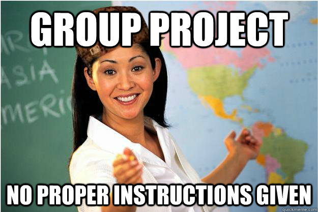 Group project No proper instructions given  Scumbag Teacher