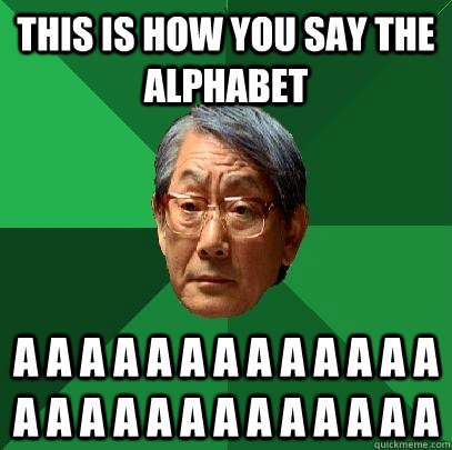 THIS IS HOW YOU SAY THE ALPHABET A A A A A A A A A A A A A A A A A A A A A A A A A A   High Expectations Asian Father