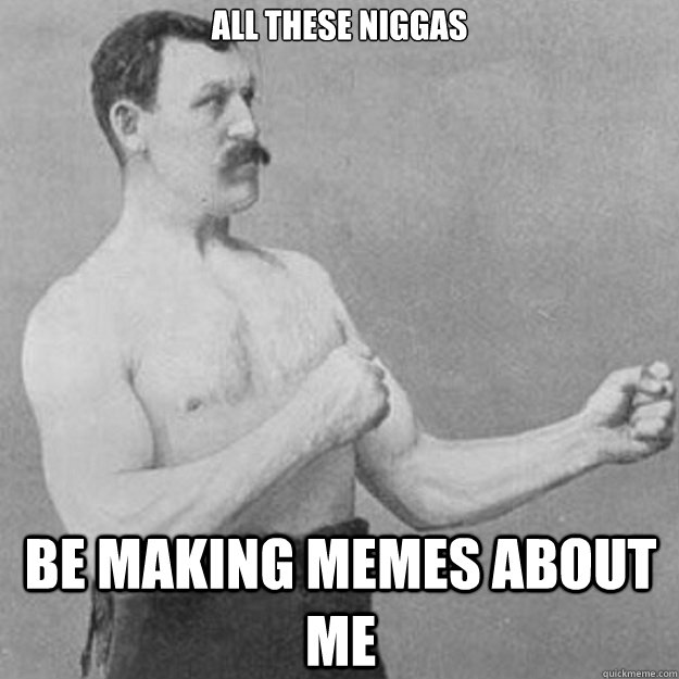 All these niggas  be making memes about me   overly manly man