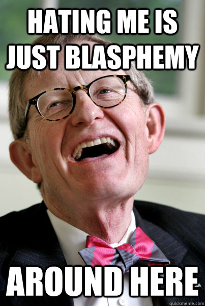 Hating me is Just Blasphemy Around Here  