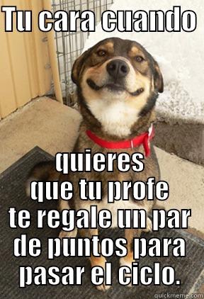 TU CARA CUANDO  QUIERES QUE TU PROFE TE REGALE UN PAR DE PUNTOS PARA PASAR EL CICLO. Good Dog Greg
