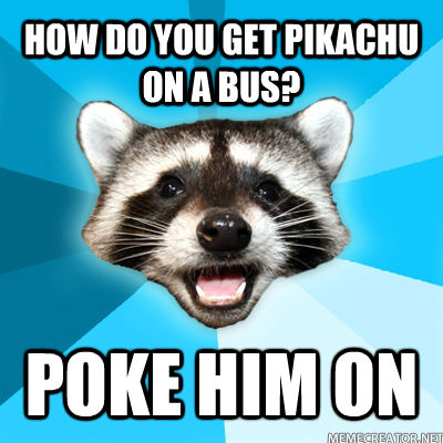 HOW DO YOU GET PIKACHU ON A BUS? POKE HIM ON  untitled meme