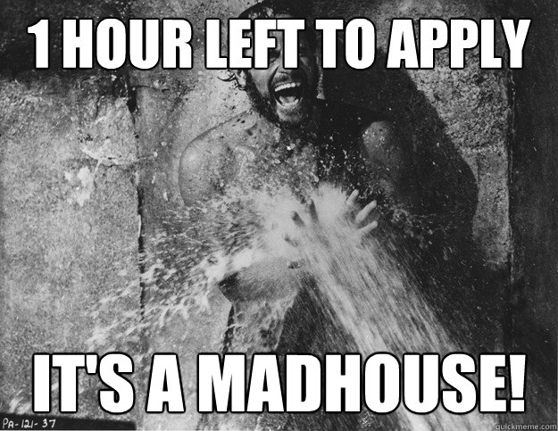 1 hour left to apply IT'S A MADHOUSE!  