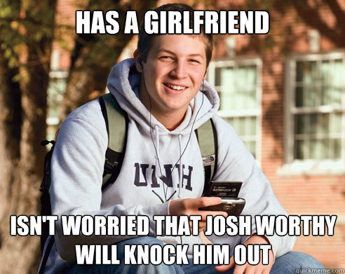 Has a girlfriend Isn't worried that Josh Worthy will knock him out  College Freshman