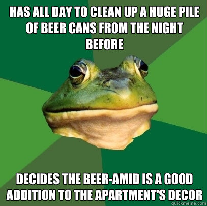 Has all day to clean up a huge pile of beer cans from the night before Decides the Beer-amid is a good addition to the apartment's decor - Has all day to clean up a huge pile of beer cans from the night before Decides the Beer-amid is a good addition to the apartment's decor  Foul Bachelor Frog