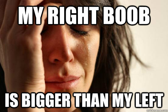 My right boob is bigger than my left  First World Problems
