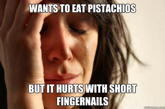 Wants to eat pistachios but it hurts with short fingernails   First World Problems