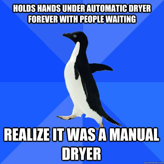 Holds hands under automatic dryer forever with people waiting  realize it was a manual dryer  Socially Awkward Penguin