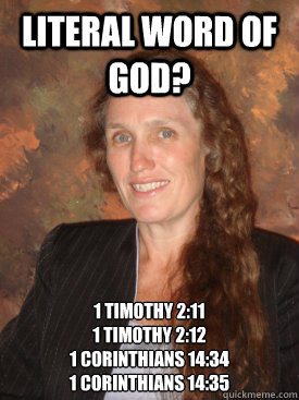 Literal Word of god? 1 Timothy 2:11
1 Timothy 2:12
1 Corinthians 14:34
1 Corinthians 14:35 - Literal Word of god? 1 Timothy 2:11
1 Timothy 2:12
1 Corinthians 14:34
1 Corinthians 14:35  Scumbag Phelps