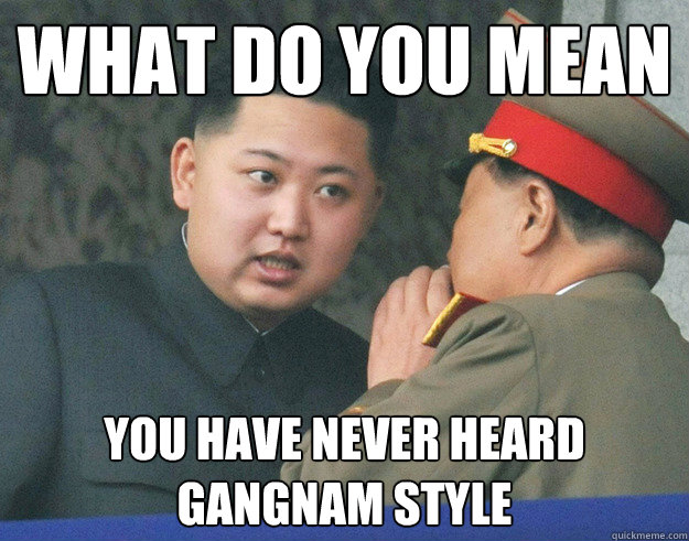 What do you mean you have never heard gangnam style  Hungry Kim Jong Un
