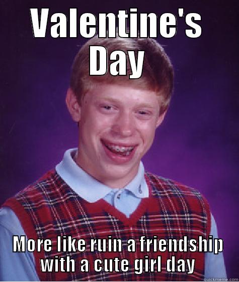VALENTINE'S DAY MORE LIKE RUIN A FRIENDSHIP WITH A CUTE GIRL DAY Bad Luck Brian