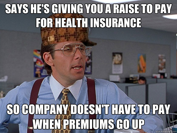 Says he's giving you a raise to pay for health insurance so company doesn't have to pay when premiums go up - Says he's giving you a raise to pay for health insurance so company doesn't have to pay when premiums go up  Misc