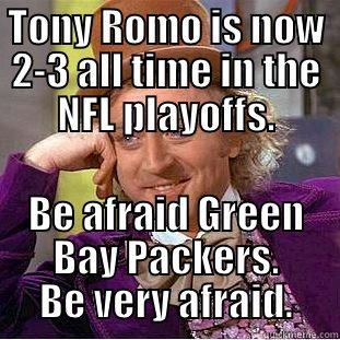 TONY ROMO IS NOW 2-3 ALL TIME IN THE NFL PLAYOFFS. BE AFRAID GREEN BAY PACKERS. BE VERY AFRAID. Condescending Wonka