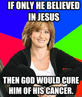 If only he believed in Jesus then god would cure him of his cancer.  Sheltering Suburban Mom