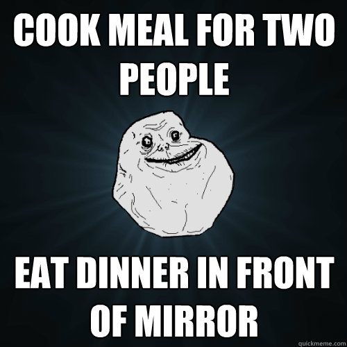 cook meal for two people eat dinner in front of mirror - cook meal for two people eat dinner in front of mirror  Forever Alone