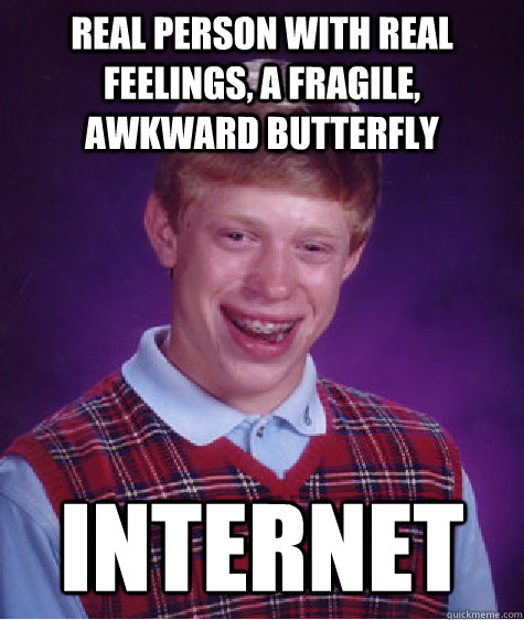 Real person with real feelings, a fragile, awkward butterfly  internet  Bad Luck Brian