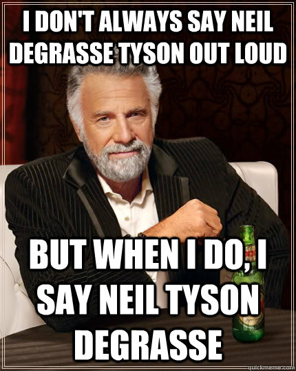 I don't always say Neil Degrasse tyson out loud but when I do, i say neil tyson degrasse  The Most Interesting Man In The World