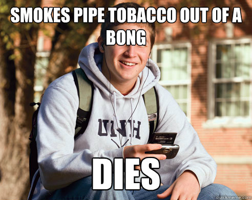 Smokes pipe tobacco out of a bong dies  College Freshman
