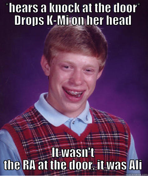 *HEARS A KNOCK AT THE DOOR* DROPS K-MI ON HER HEAD IT WASN'T THE RA AT THE DOOR, IT WAS ALI Bad Luck Brian