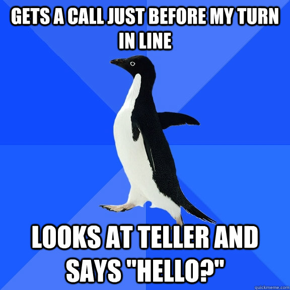 Gets a call just before my turn in line looks at teller and says 