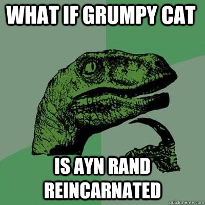 what if grumpy cat is ayn rand reincarnated  - what if grumpy cat is ayn rand reincarnated   Misc